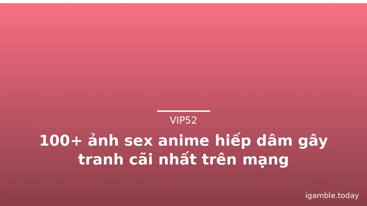 100+ ảnh sex anime hiếp dâm gây tranh cãi nhất trên mạng · ảnh 1
