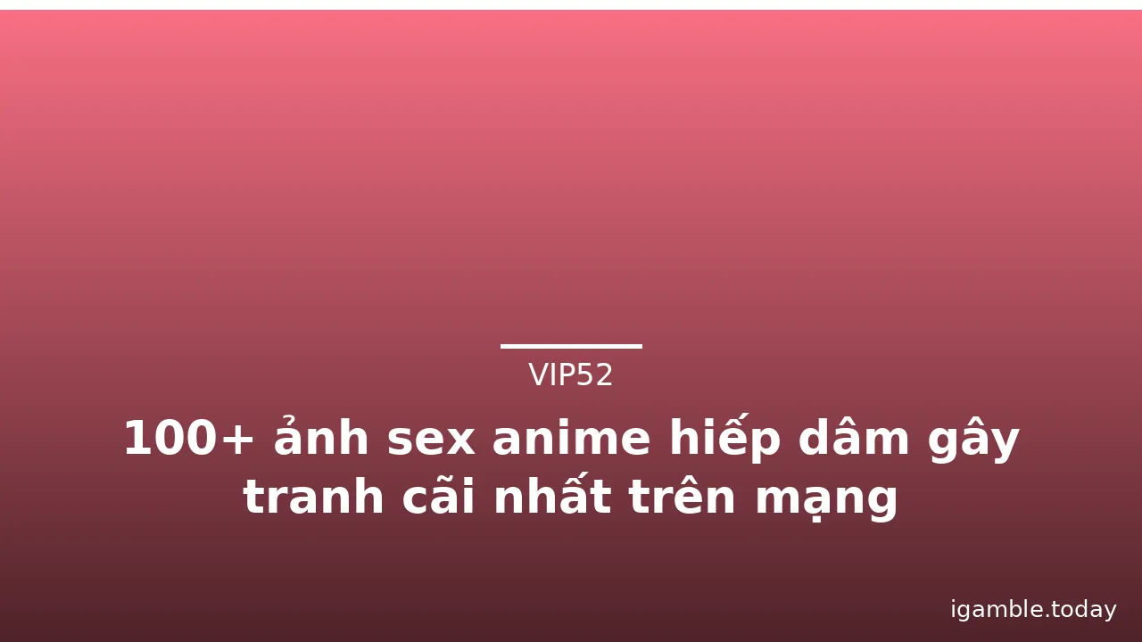 100+ ảnh sex anime hiếp dâm gây tranh cãi nhất trên mạng · ảnh 2