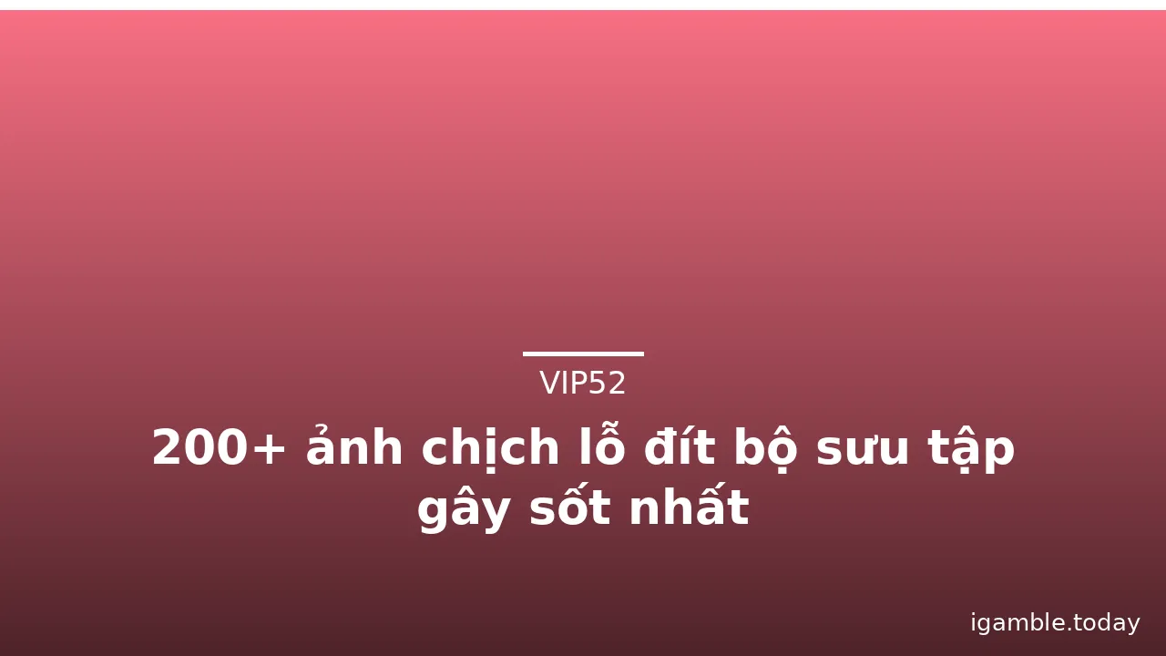 200+ ảnh chịch lỗ đít bộ sưu tập gây sốt nhất