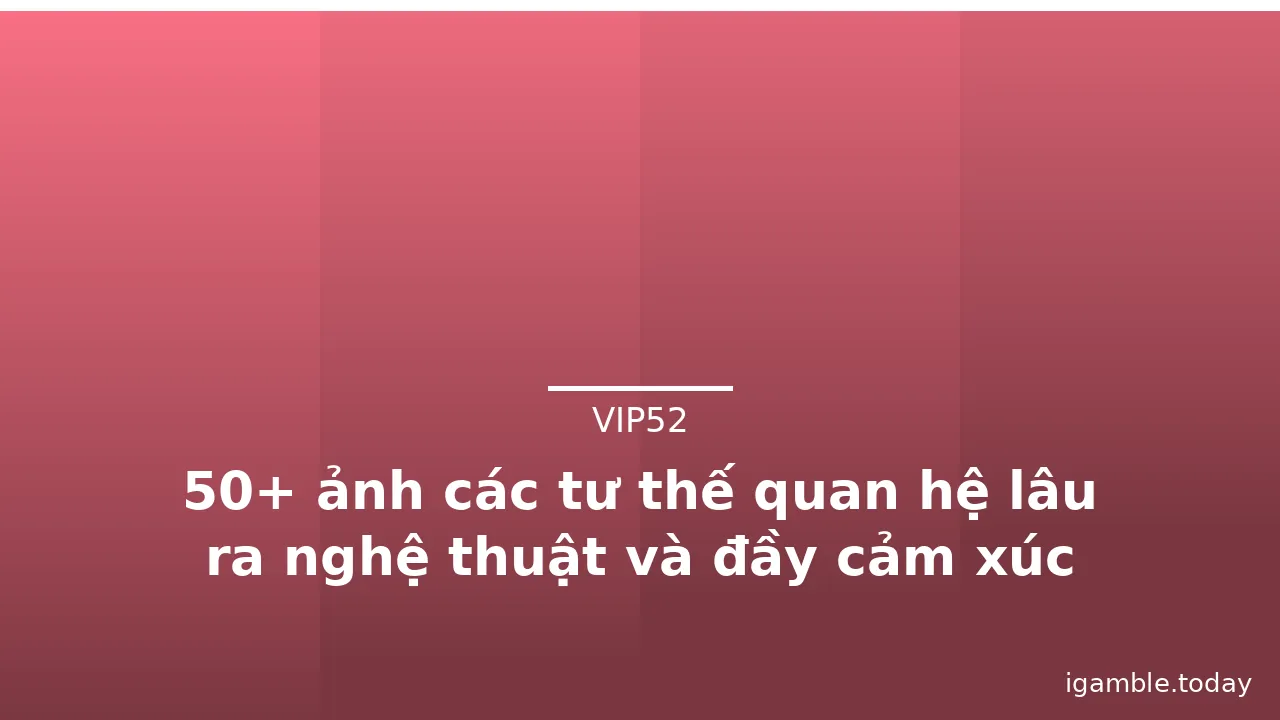 50+ ảnh các tư thế quan hệ lâu ra nghệ thuật và đầy cảm xúc nhất · ảnh 2