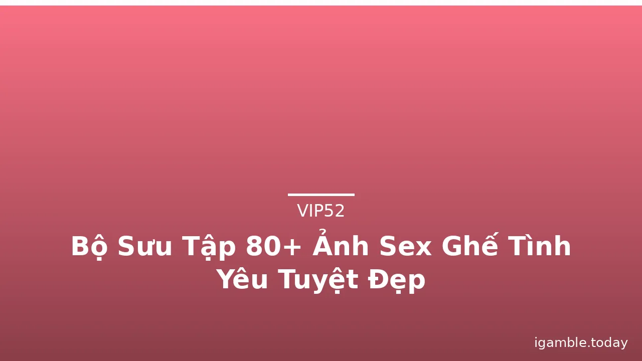 Bộ Sưu Tập 80+ Ảnh Sex Ghế Tình Yêu Tuyệt Đẹp · ảnh 1