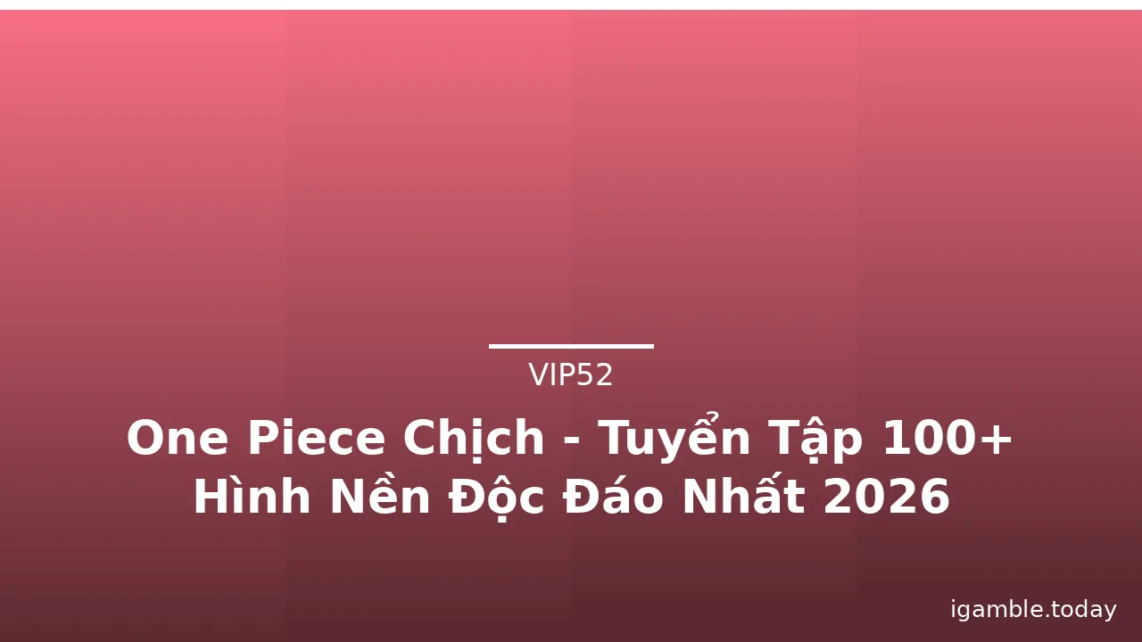 One Piece Chịch - Tuyển Tập 100+ Hình Nền Độc Đáo Nhất 2026 · ảnh 1