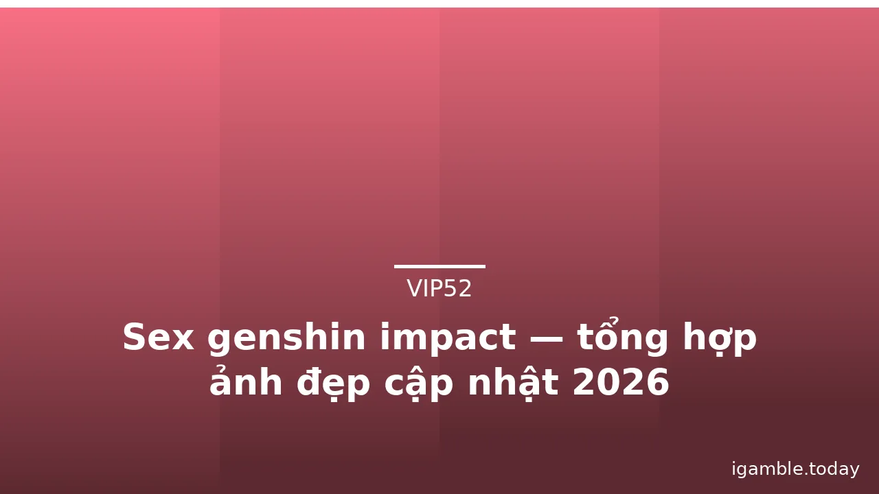 Sex genshin impact — tổng hợp ảnh đẹp cập nhật 2026