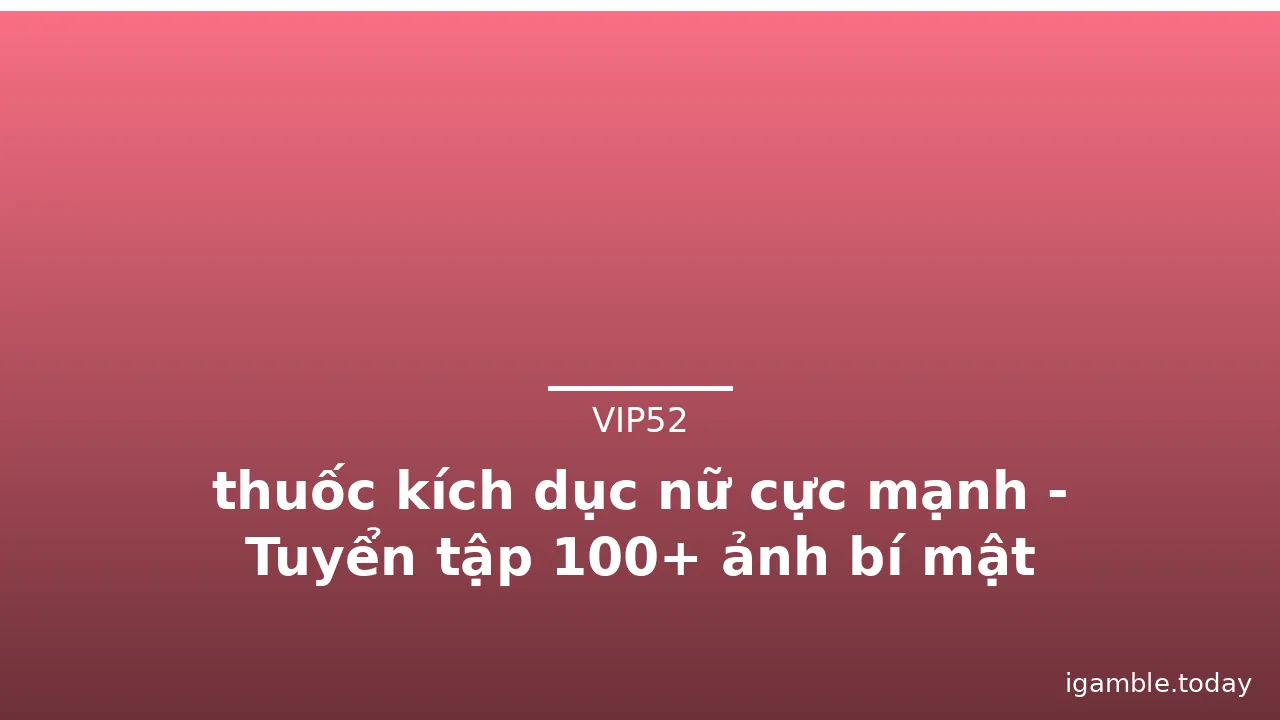thuốc kích dục nữ cực mạnh - Tuyển tập 100+ ảnh bí mật · ảnh 3