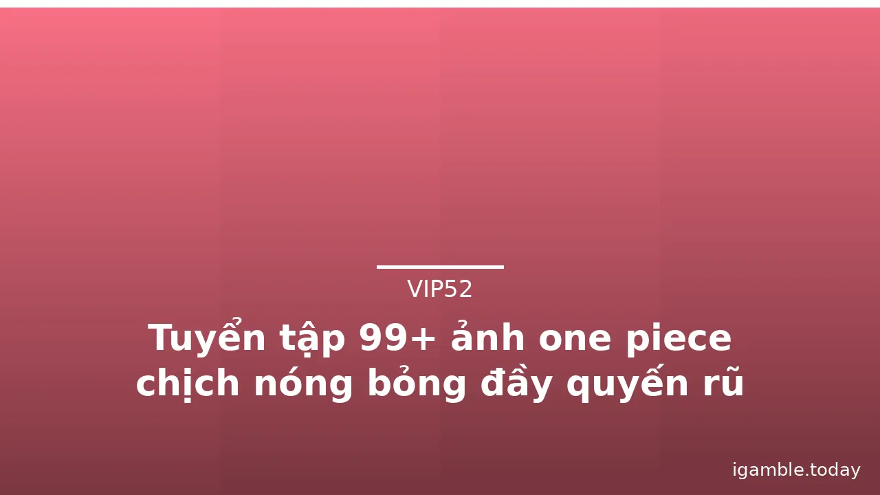 Tuyển tập 99+ ảnh one piece chịch nóng bỏng đầy quyến rũ